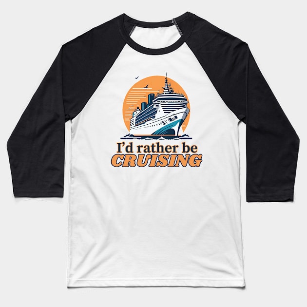 I'd Rather Be Cruising - Cruise Ship Cruising Vacation Souvenir Baseball T-Shirt by AbundanceSeed